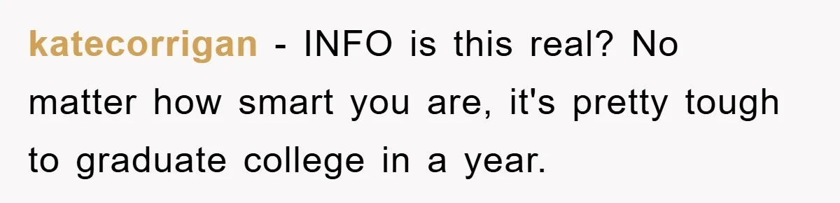 katecorrigan − INFO is this real? No matter how smart you are, it's pretty tough to graduate college in a year.
