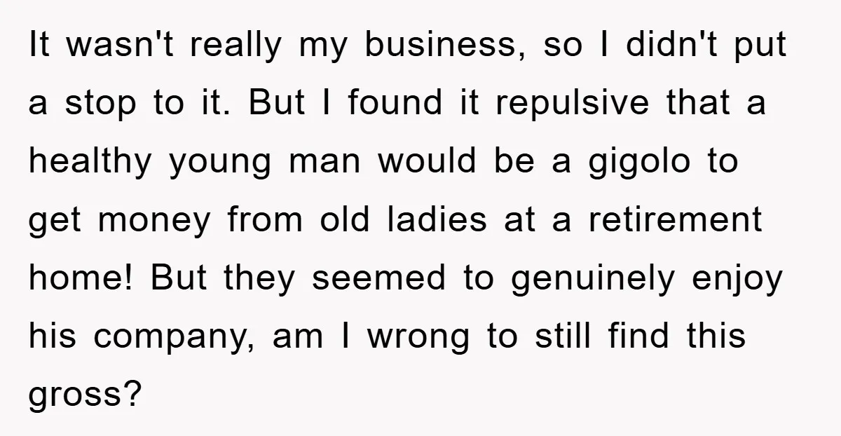 It wasn't really my business, so I didn't put a stop to it. But I found it repulsive that a healthy young man would be a gigolo to get money...
