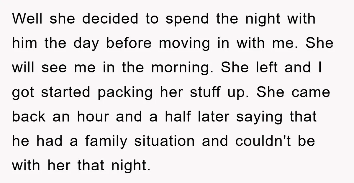 Well she decided to spend the night with him the day before moving in with me. She will see me in the morning. She left and I got started packing...