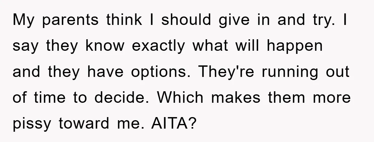My parents think I should give in and try. I say they know exactly what will happen and they have options. They're running out of time to decide. Which makes...