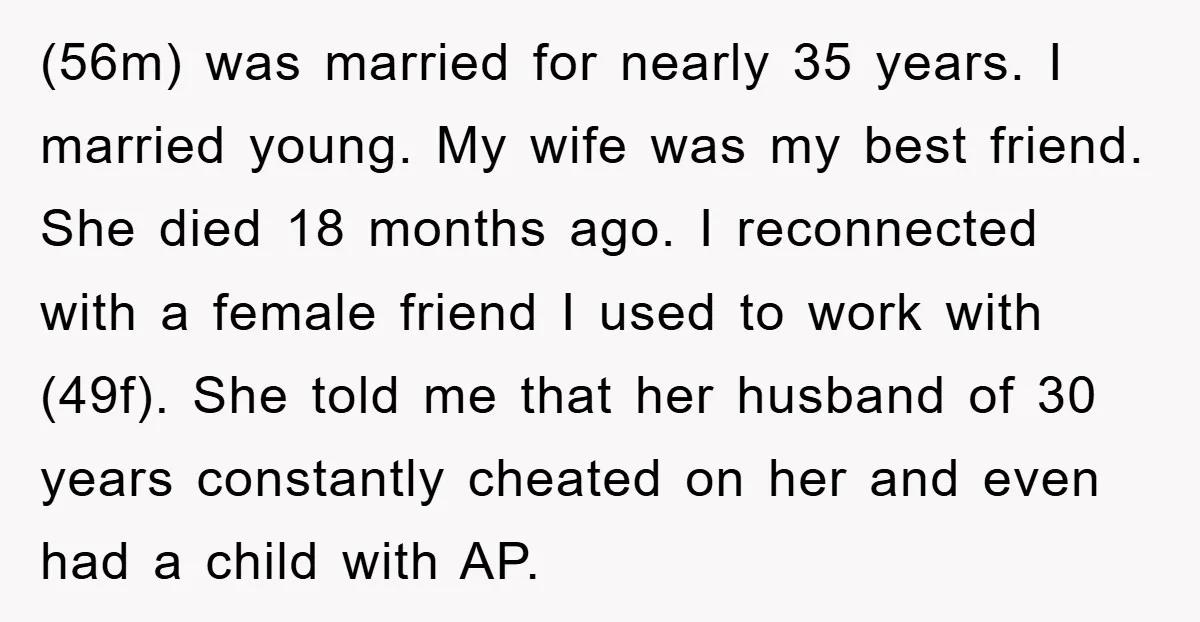 (56m) was married for nearly 35 years. I married young. My wife was my best friend. She died 18 months ago. I reconnected with a female friend I used to...