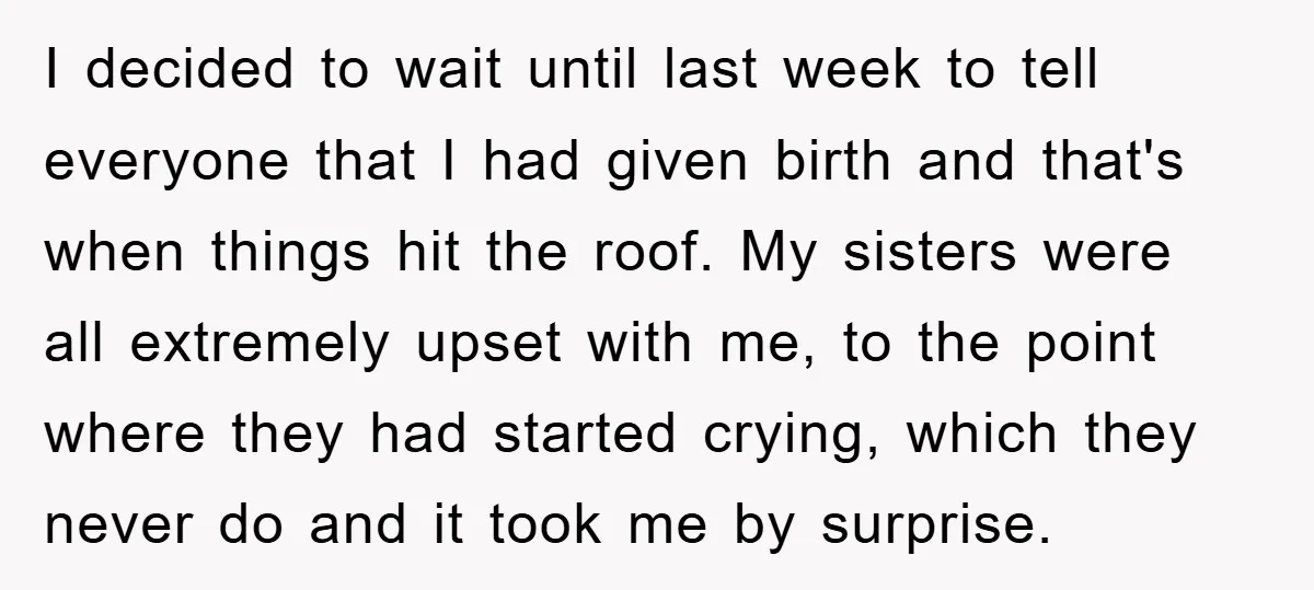 I decided to wait until last week to tell everyone that I had given birth and that's when things hit the roof. My sisters were all extremely upset with me,...