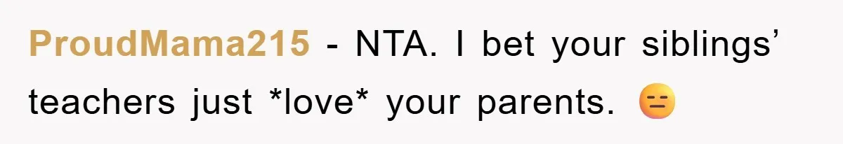 ProudMama215 − NTA. I bet your siblings’ teachers just *love* your parents. 😑