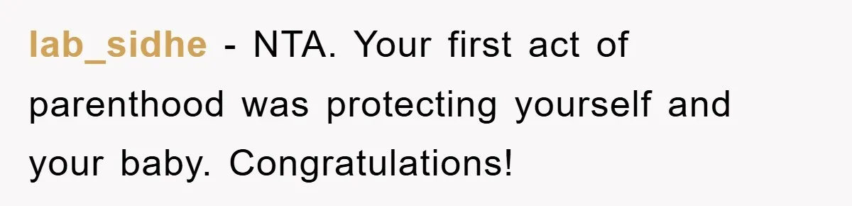 lab_sidhe − NTA. Your first act of parenthood was protecting yourself and your baby. Congratulations!