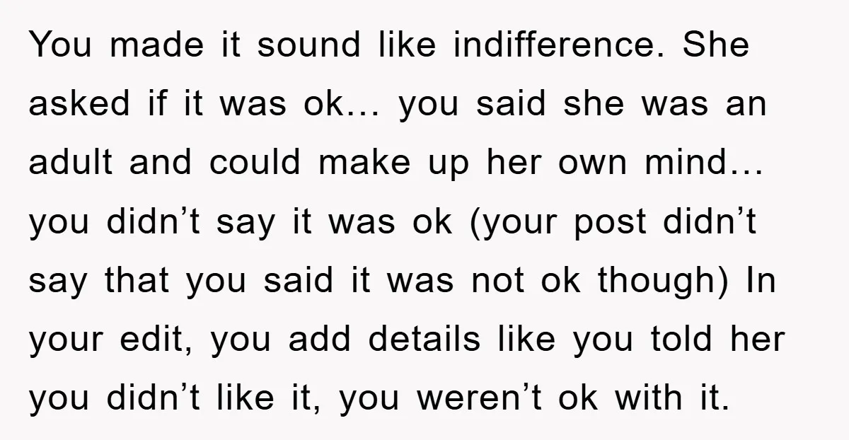 You made it sound like indifference. She asked if it was ok… you said she was an adult and could make up her own mind… you didn’t say it was...