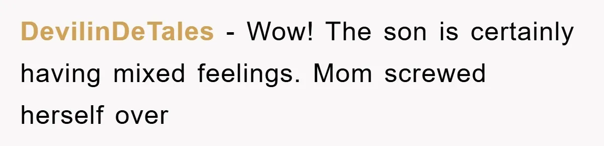 DevilinDeTales − Wow! The son is certainly having mixed feelings. Mom screwed herself over