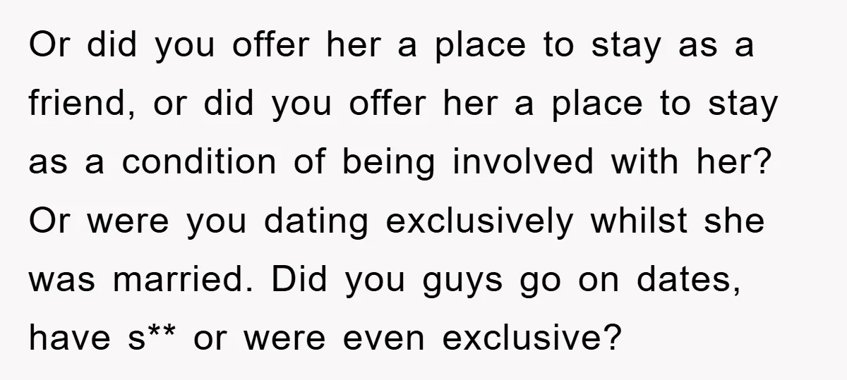 Or did you offer her a place to stay as a friend, or did you offer her a place to stay as a condition of being involved with her? Or...