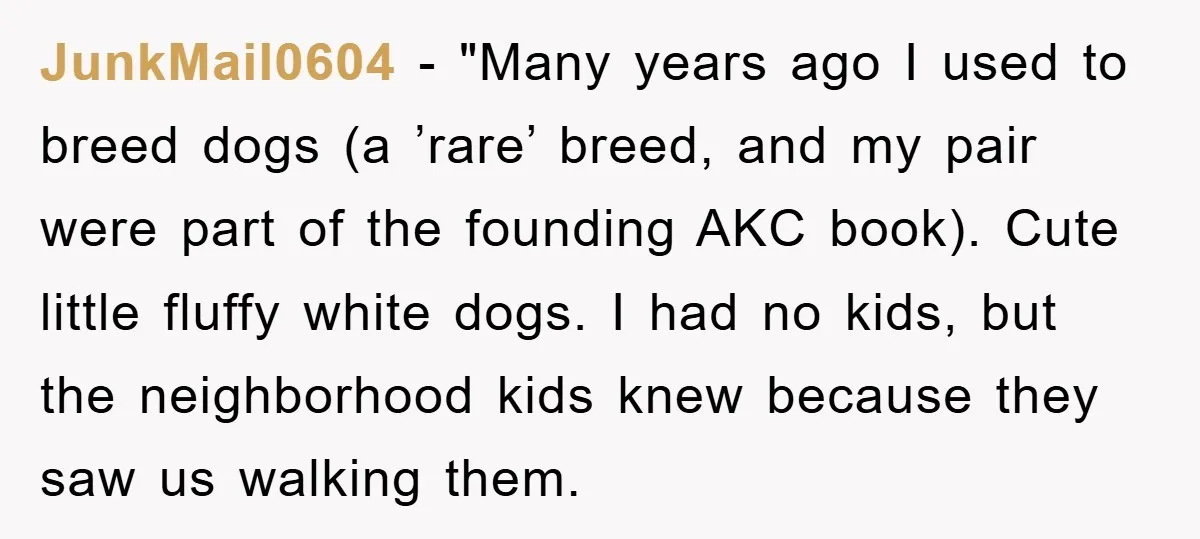 JunkMail0604 - "Many years ago I used to breed dogs (a ’rare’ breed, and my pair were part of the founding AKC book). Cute little fluffy white dogs. I had...