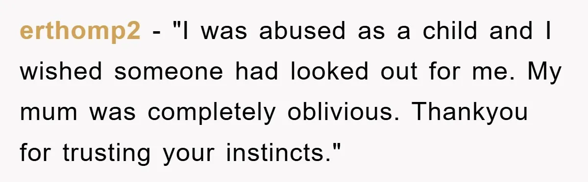 erthomp2 - "I was abused as a child and I wished someone had looked out for me. My mum was completely oblivious. Thankyou for trusting your instincts."