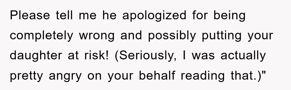 Please tell me he apologized for being completely wrong and possibly putting your daughter at risk! (Seriously, I was actually pretty angry on your behalf reading that.)"