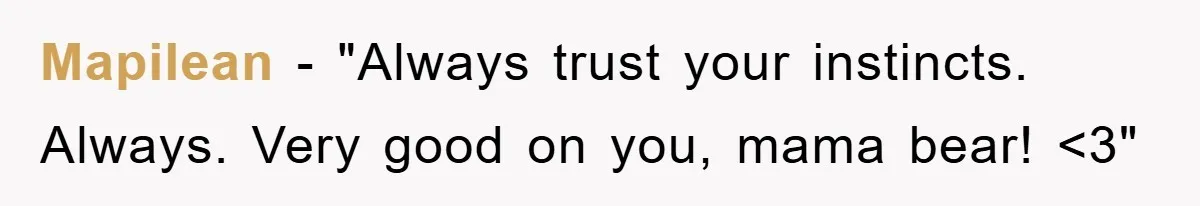 Mapilean - "Always trust your instincts. Always. Very good on you, mama bear! <3"