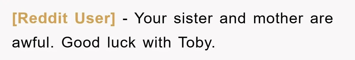 [Reddit User] − Your sister and mother are awful. Good luck with Toby.