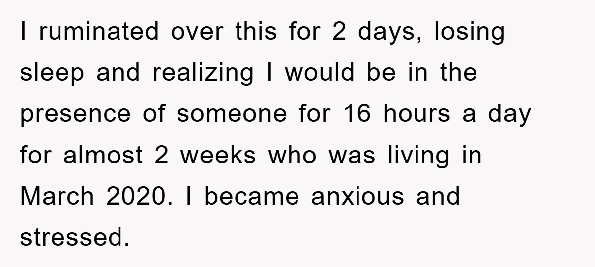 I ruminated over this for 2 days, losing sleep and realizing I would be in the presence of someone for 16 hours a day for almost 2 weeks who was...