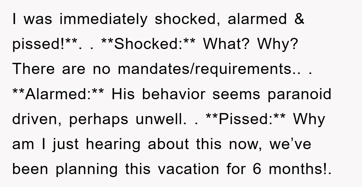 I was immediately shocked, alarmed & pissed!**. . **Shocked:** What? Why? There are no mandates/requirements.. . **Alarmed:** His behavior seems paranoid driven, perhaps unwell. . **Pissed:** Why am I just...