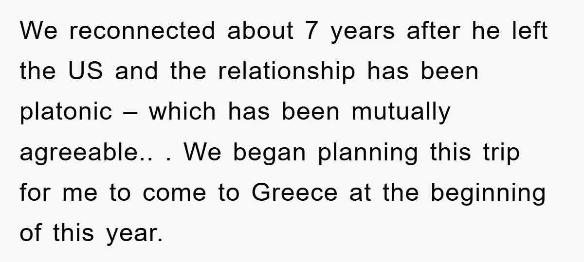 We reconnected about 7 years after he left the US and the relationship has been platonic – which has been mutually agreeable.. . We began planning this trip for me...