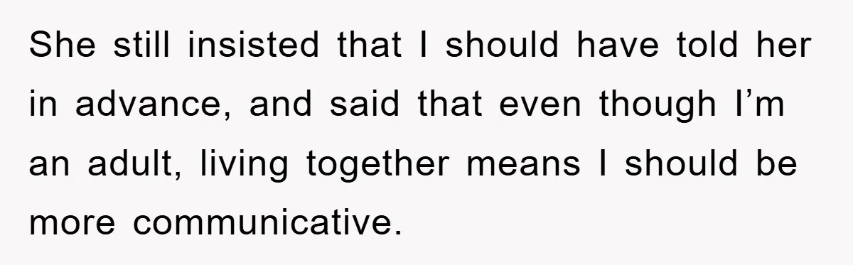 She still insisted that I should have told her in advance, and said that even though I’m an adult, living together means I should be more communicative.