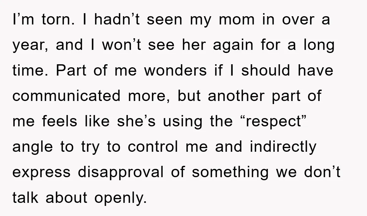 I’m torn. I hadn’t seen my mom in over a year, and I won’t see her again for a long time. Part of me wonders if I should have communicated...