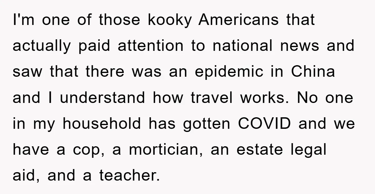 I'm one of those kooky Americans that actually paid attention to national news and saw that there was an epidemic in China and I understand how travel works. No one...