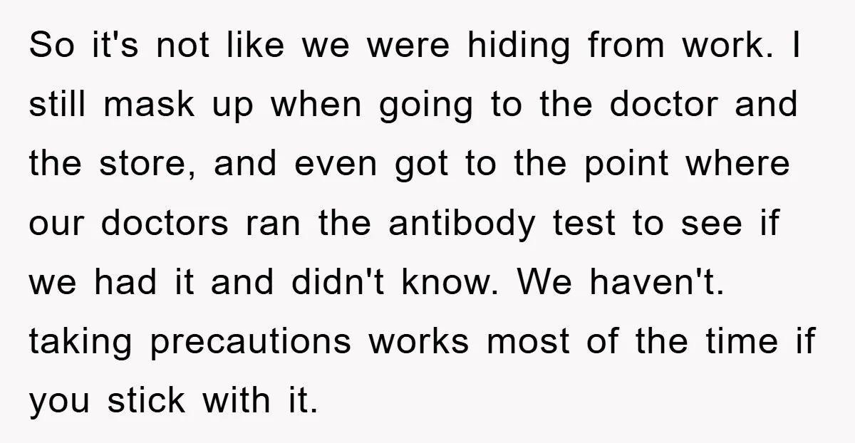 So it's not like we were hiding from work. I still mask up when going to the doctor and the store, and even got to the point where our doctors...