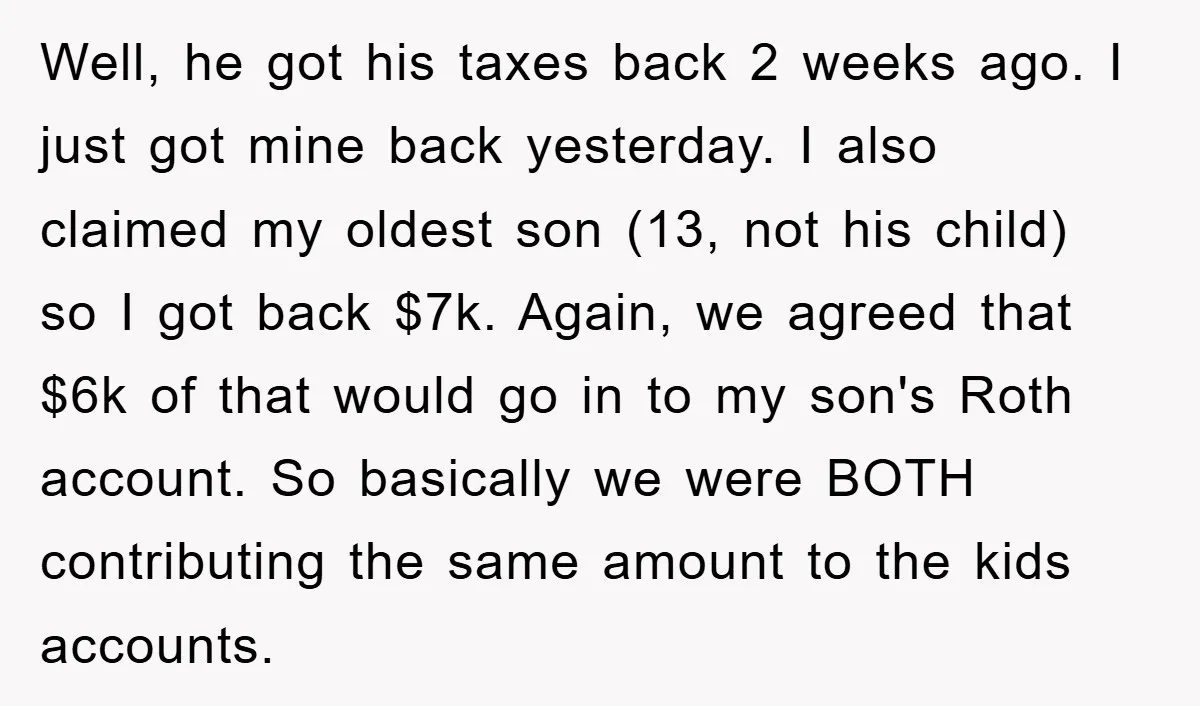 Well, he got his taxes back 2 weeks ago. I just got mine back yesterday. I also claimed my oldest son (13, not his child) so I got back $7k....