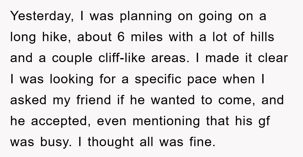 Yesterday, I was planning on going on a long hike, about 6 miles with a lot of hills and a couple cliff-like areas. I made it clear I was looking...