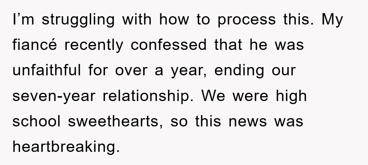 I’m struggling with how to process this. My fiancé recently confessed that he was unfaithful for over a year, ending our seven-year relationship. We were high school sweethearts, so this...