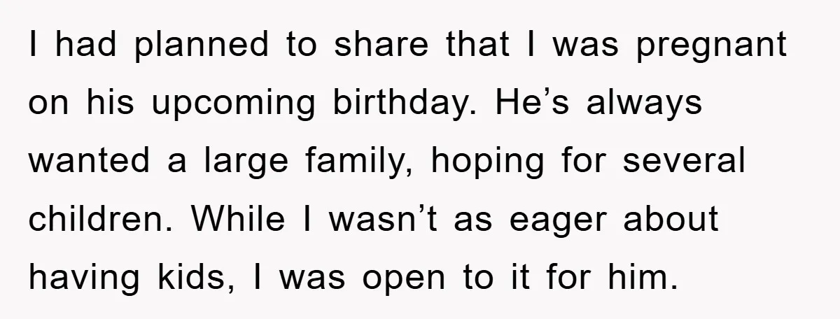 I had planned to share that I was pregnant on his upcoming birthday. He’s always wanted a large family, hoping for several children. While I wasn’t as eager about having...