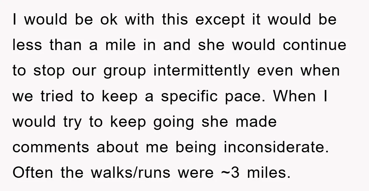 I would be ok with this except it would be less than a mile in and she would continue to stop our group intermittently even when we tried to keep...
