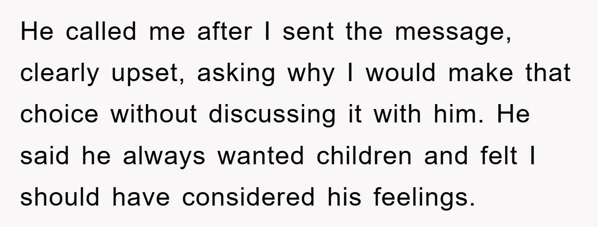 He called me after I sent the message, clearly upset, asking why I would make that choice without discussing it with him. He said he always wanted children and felt...