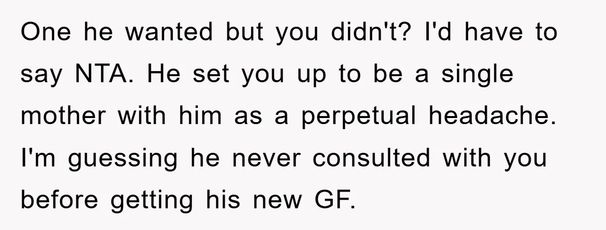 One he wanted but you didn't? I'd have to say NTA. He set you up to be a single mother with him as a perpetual headache. I'm guessing he never...