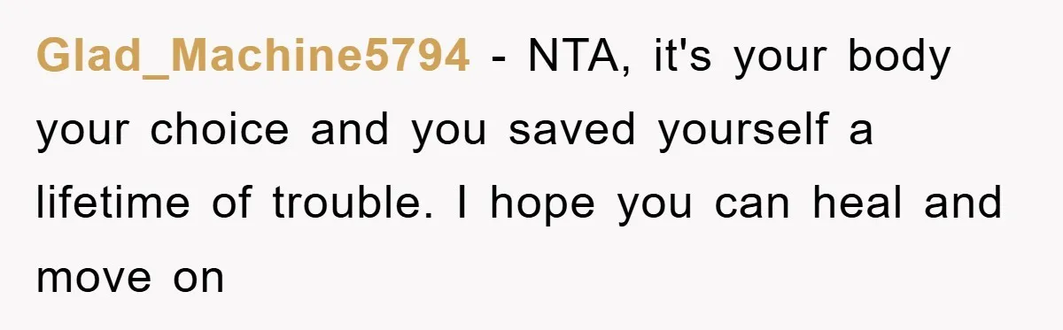 Glad_Machine5794 − NTA, it's your body your choice and you saved yourself a lifetime of trouble. I hope you can heal and move on