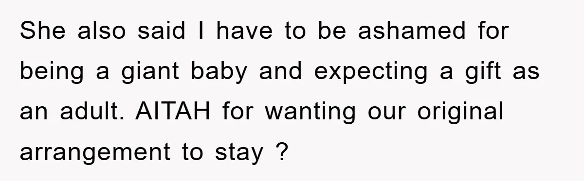 She also said I have to be ashamed for being a giant baby and expecting a gift as an adult. AITAH for wanting our original arrangement to stay ?