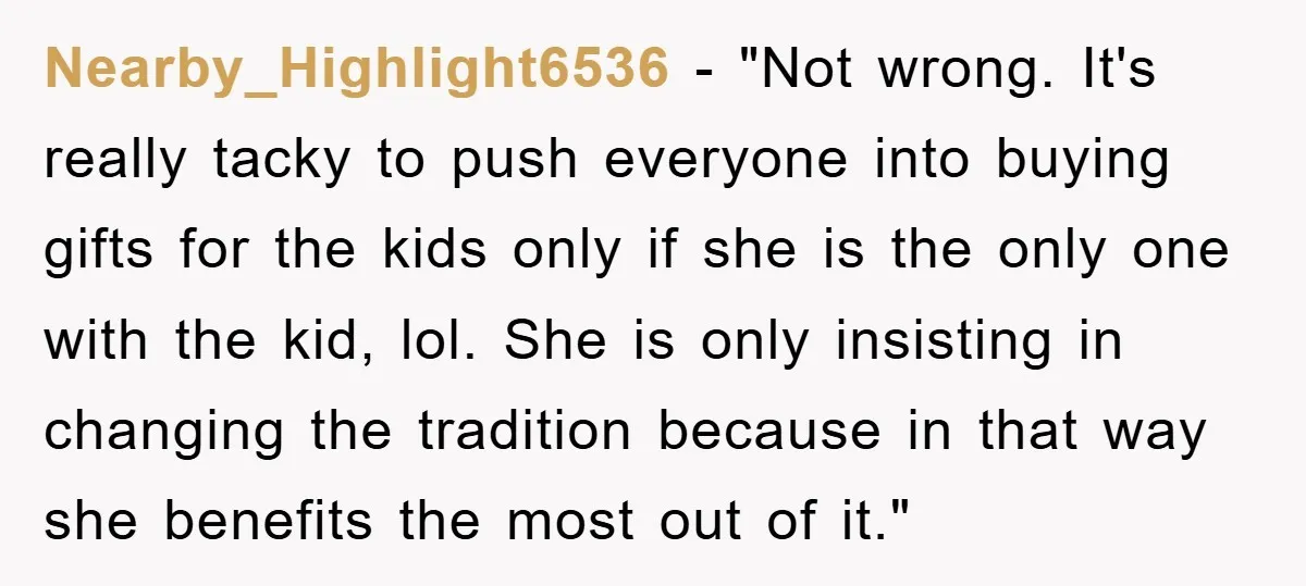 Nearby_Highlight6536 - "Not wrong. It's really tacky to push everyone into buying gifts for the kids only if she is the only one with the kid, lol. She is only...