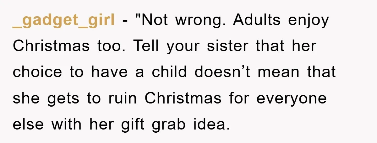 _gadget_girl - "Not wrong. Adults enjoy Christmas too. Tell your sister that her choice to have a child doesn’t mean that she gets to ruin Christmas for everyone else with...