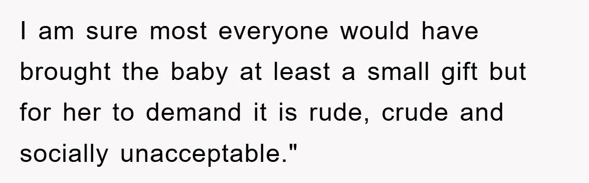 I am sure most everyone would have brought the baby at least a small gift but for her to demand it is rude, crude and socially unacceptable."
