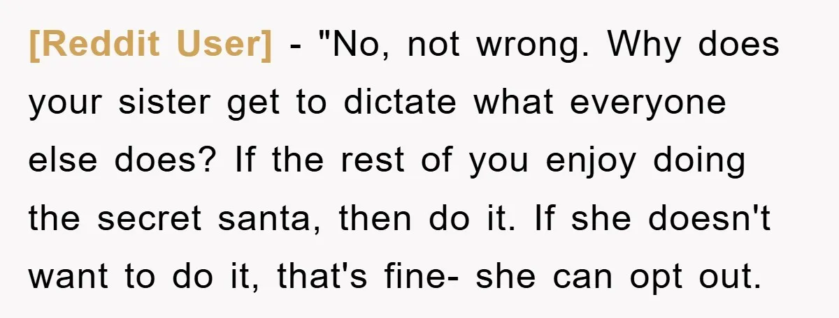 [Reddit User] - "No, not wrong. Why does your sister get to dictate what everyone else does? If the rest of you enjoy doing the secret santa, then do it....