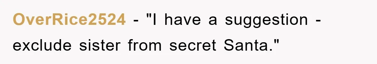 OverRice2524 - "I have a suggestion - exclude sister from secret Santa."