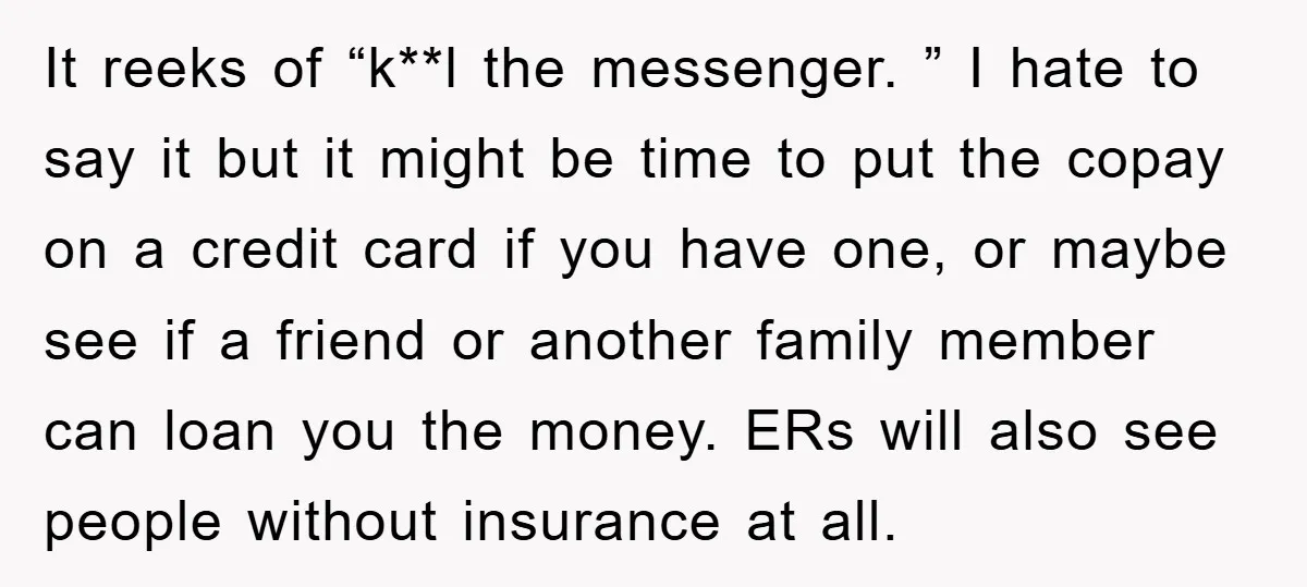 It reeks of “k**l the messenger. ” I hate to say it but it might be time to put the copay on a credit card if you have one, or...