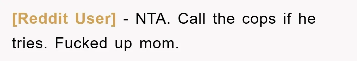 [Reddit User] − NTA. Call the cops if he tries. Fucked up mom.