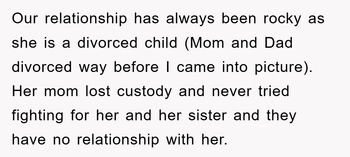 Our relationship has always been rocky as she is a divorced child (Mom and Dad divorced way before I came into picture). Her mom lost custody and never tried fighting...