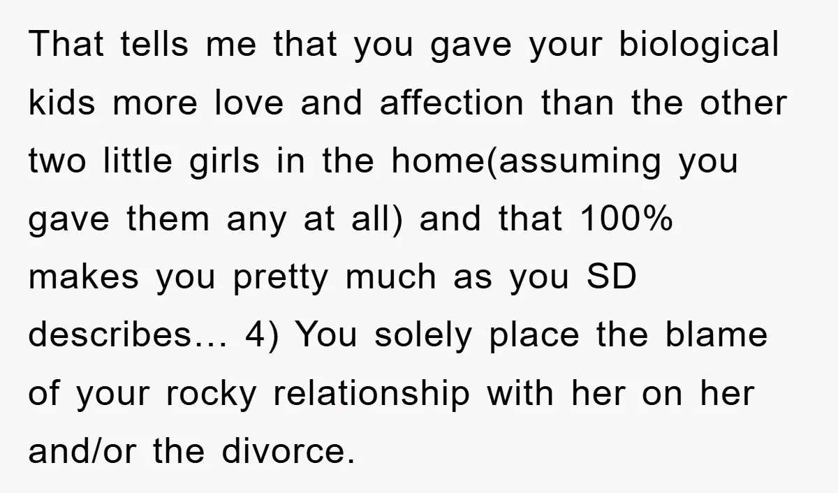That tells me that you gave your biological kids more love and affection than the other two little girls in the home(assuming you gave them any at all) and that...