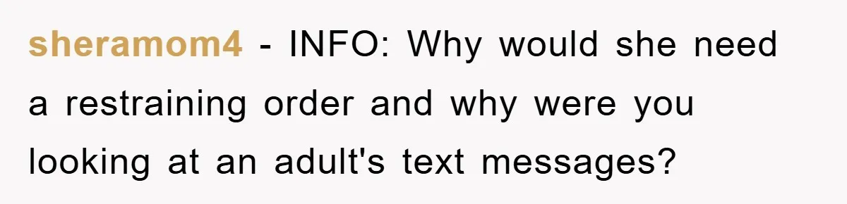 sheramom4 − INFO: Why would she need a restraining order and why were you looking at an adult's text messages?