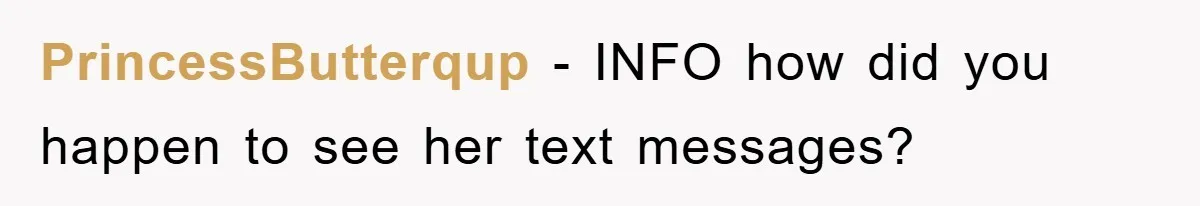 PrincessButterqup − INFO how did you happen to see her text messages?