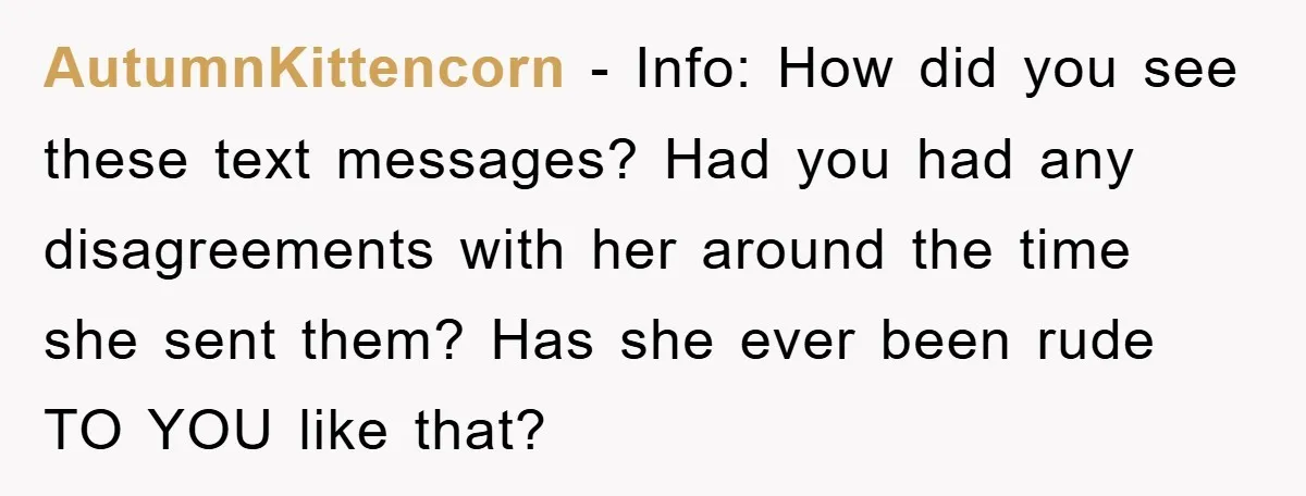 AutumnKittencorn − Info: How did you see these text messages? Had you had any disagreements with her around the time she sent them? Has she ever been rude TO YOU...