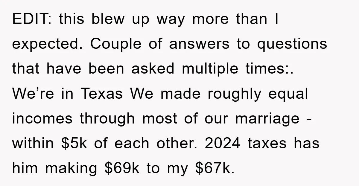EDIT: this blew up way more than I expected. Couple of answers to questions that have been asked multiple times:. We’re in Texas We made roughly equal incomes through most...