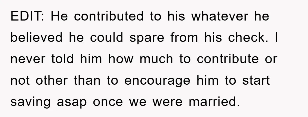 EDIT: He contributed to his whatever he believed he could spare from his check. I never told him how much to contribute or not other than to encourage him to...