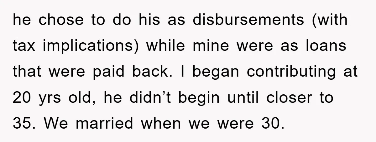 he chose to do his as disbursements (with tax implications) while mine were as loans that were paid back. I began contributing at 20 yrs old, he didn’t begin until...