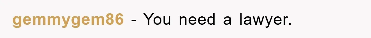 gemmygem86 − You need a lawyer.