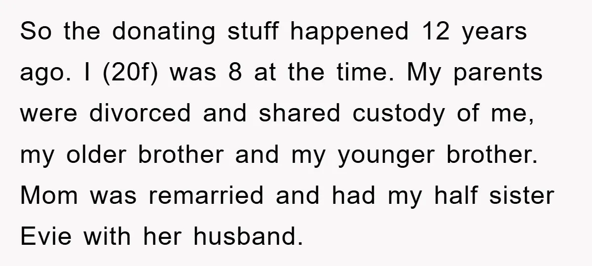 So the donating stuff happened 12 years ago. I (20f) was 8 at the time. My parents were divorced and shared custody of me, my older brother and my younger...