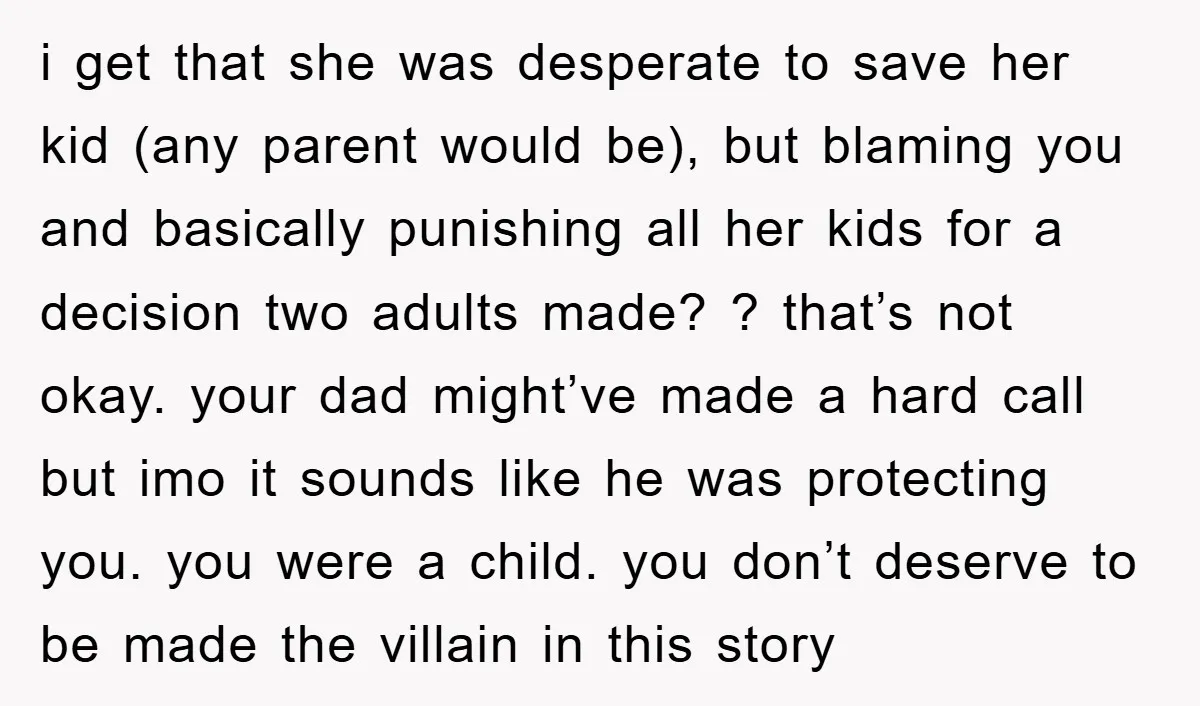 i get that she was desperate to save her kid (any parent would be), but blaming you and basically punishing all her kids for a decision two adults made? ?...